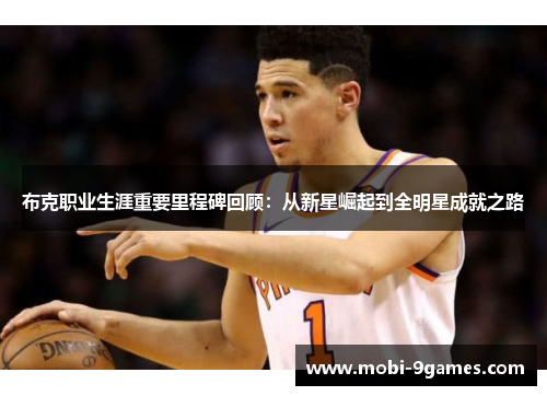 布克职业生涯重要里程碑回顾：从新星崛起到全明星成就之路