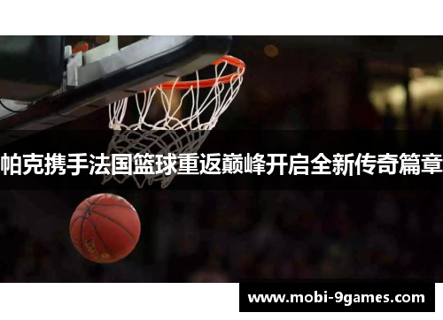 帕克携手法国篮球重返巅峰开启全新传奇篇章