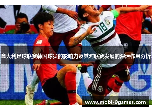 意大利足球联赛韩国球员的影响力及其对联赛发展的深远作用分析