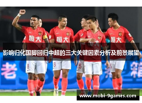 影响归化国脚回归中超的三大关键因素分析及前景展望