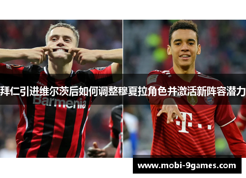 拜仁引进维尔茨后如何调整穆夏拉角色并激活新阵容潜力 拜仁引进维尔茨后如何调整穆夏拉角色并激活新阵容潜力