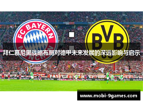 拜仁慕尼黑战略布局对德甲未来发展的深远影响与启示 拜仁慕尼黑战略布局对德甲未来发展的深远影响与启示