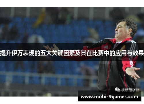 提升伊万表现的五大关键因素及其在比赛中的应用与效果