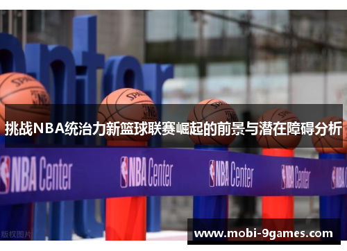 挑战NBA统治力新篮球联赛崛起的前景与潜在障碍分析