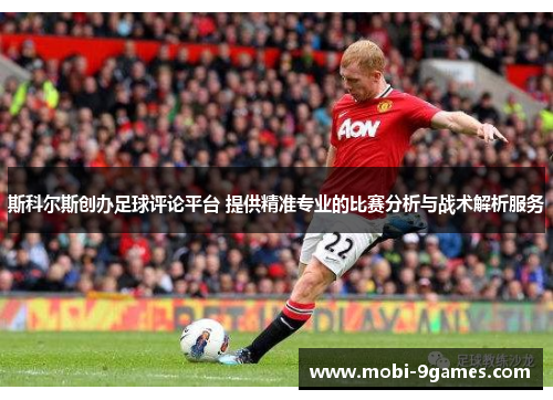 斯科尔斯创办足球评论平台 提供精准专业的比赛分析与战术解析服务