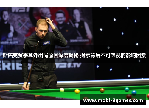 斯诺克赛事意外出局原因深度揭秘 揭示背后不可忽视的影响因素