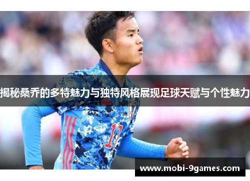 揭秘桑乔的多特魅力与独特风格展现足球天赋与个性魅力