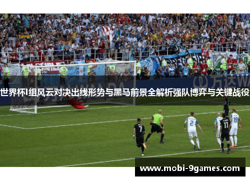 世界杯I组风云对决出线形势与黑马前景全解析强队博弈与关键战役