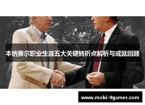 本纳赛尔职业生涯五大关键转折点解析与成就回顾