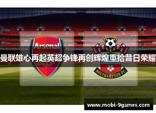 曼联雄心再起英超争锋再创辉煌重拾昔日荣耀