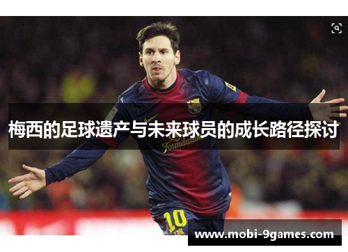 梅西的足球遗产与未来球员的成长路径探讨