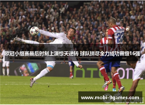 欧冠小组赛最后时刻上演惊天逆转 球队拼尽全力成功晋级16强