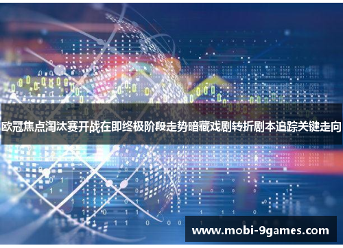 欧冠焦点淘汰赛开战在即终极阶段走势暗藏戏剧转折剧本追踪关键走向 欧冠焦点淘汰赛开战在即终极阶段走势暗藏戏剧转折剧本追踪关键走向