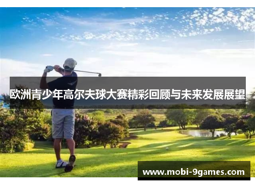 欧洲青少年高尔夫球大赛精彩回顾与未来发展展望