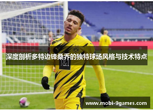 深度剖析多特边锋桑乔的独特球场风格与技术特点