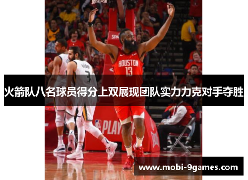 火箭队八名球员得分上双展现团队实力力克对手夺胜