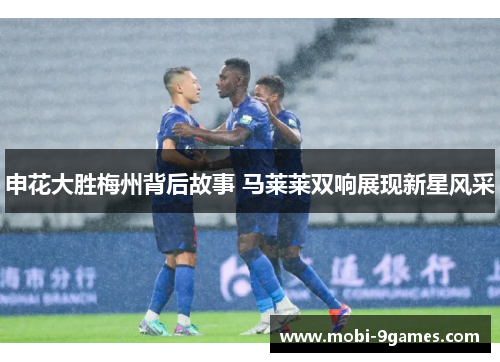 申花大胜梅州背后故事 马莱莱双响展现新星风采
