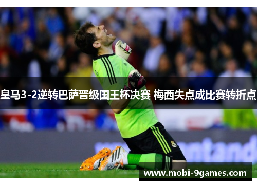 皇马3-2逆转巴萨晋级国王杯决赛 梅西失点成比赛转折点