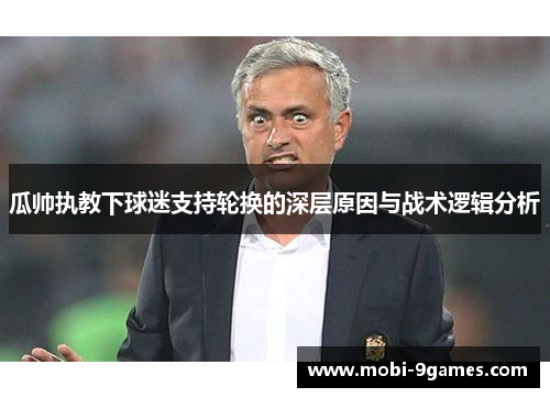 瓜帅执教下球迷支持轮换的深层原因与战术逻辑分析