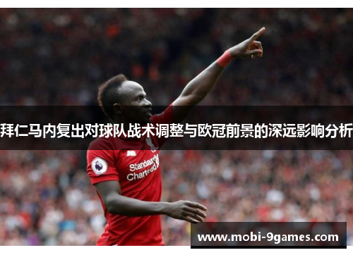 拜仁马内复出对球队战术调整与欧冠前景的深远影响分析
