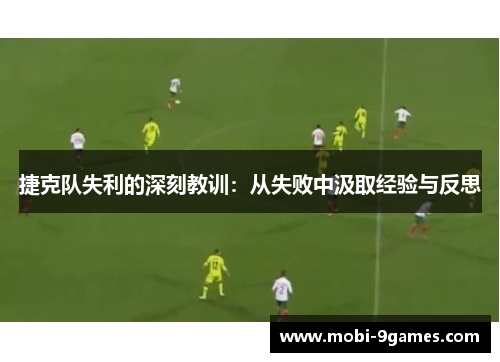 捷克队失利的深刻教训：从失败中汲取经验与反思